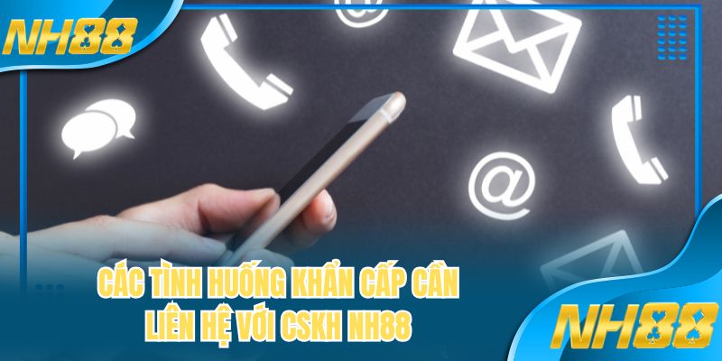 Các tình huống khẩn cấp cần liên hệ với CSKH NH88