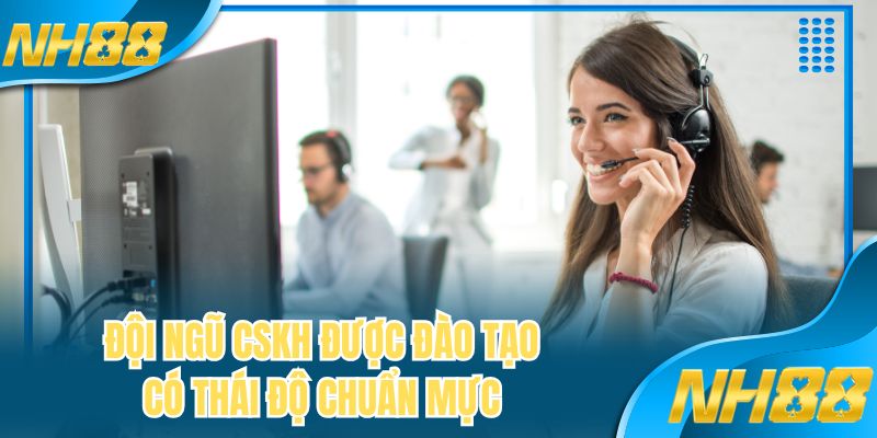 Đội ngũ CSKH được đào tạo có thái độ chuẩn mực